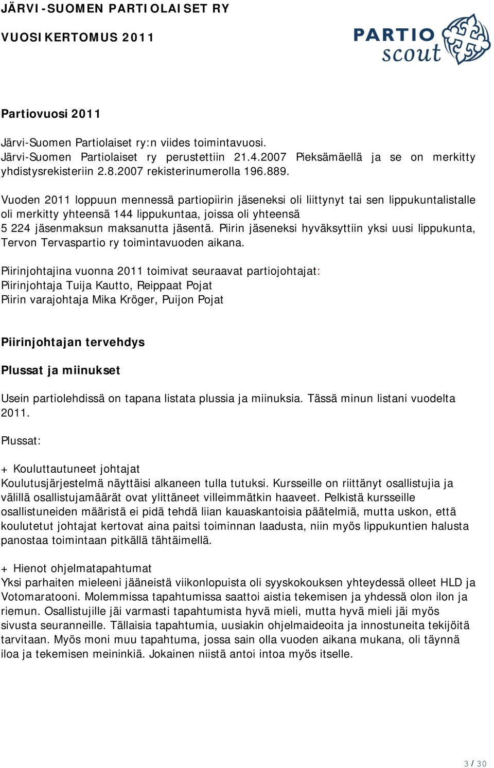 Vuoden 2011 loppuun mennessä partiopiirin jäseneksi oli liittynyt tai sen lippukuntalistalle oli merkitty yhteensä 144 lippukuntaa, joissa oli yhteensä 5 224 jäsenmaksun maksanutta jäsentä.