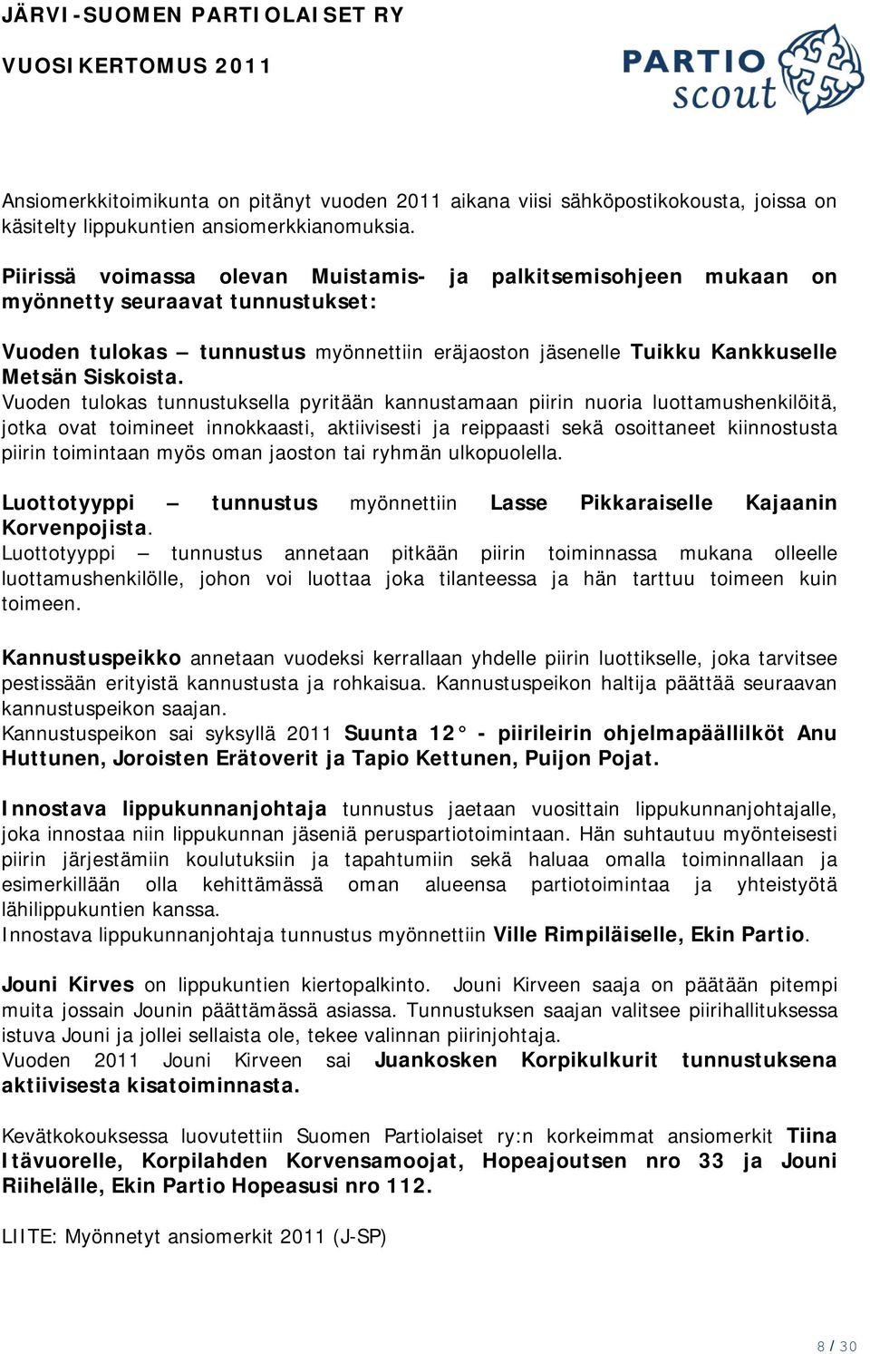 Vuoden tulokas tunnustuksella pyritään kannustamaan piirin nuoria luottamushenkilöitä, jotka ovat toimineet innokkaasti, aktiivisesti ja reippaasti sekä osoittaneet kiinnostusta piirin toimintaan