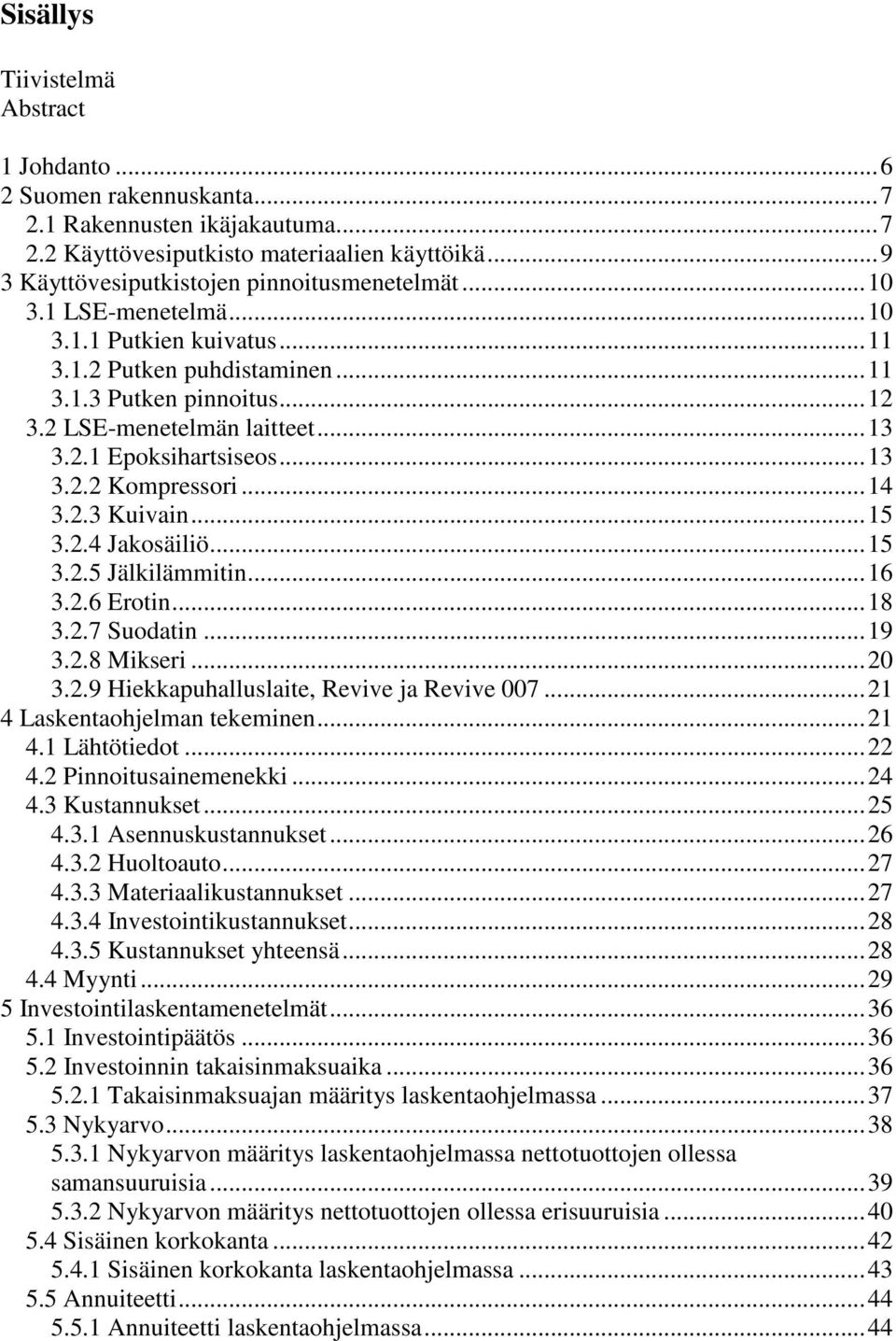 .. 13 3.2.1 Epoksihartsiseos... 13 3.2.2 Kompressori... 14 3.2.3 Kuivain... 15 3.2.4 Jakosäiliö... 15 3.2.5 Jälkilämmitin... 16 3.2.6 Erotin... 18 3.2.7 Suodatin... 19 3.2.8 Mikseri... 20 3.2.9 Hiekkapuhalluslaite, Revive ja Revive 007.