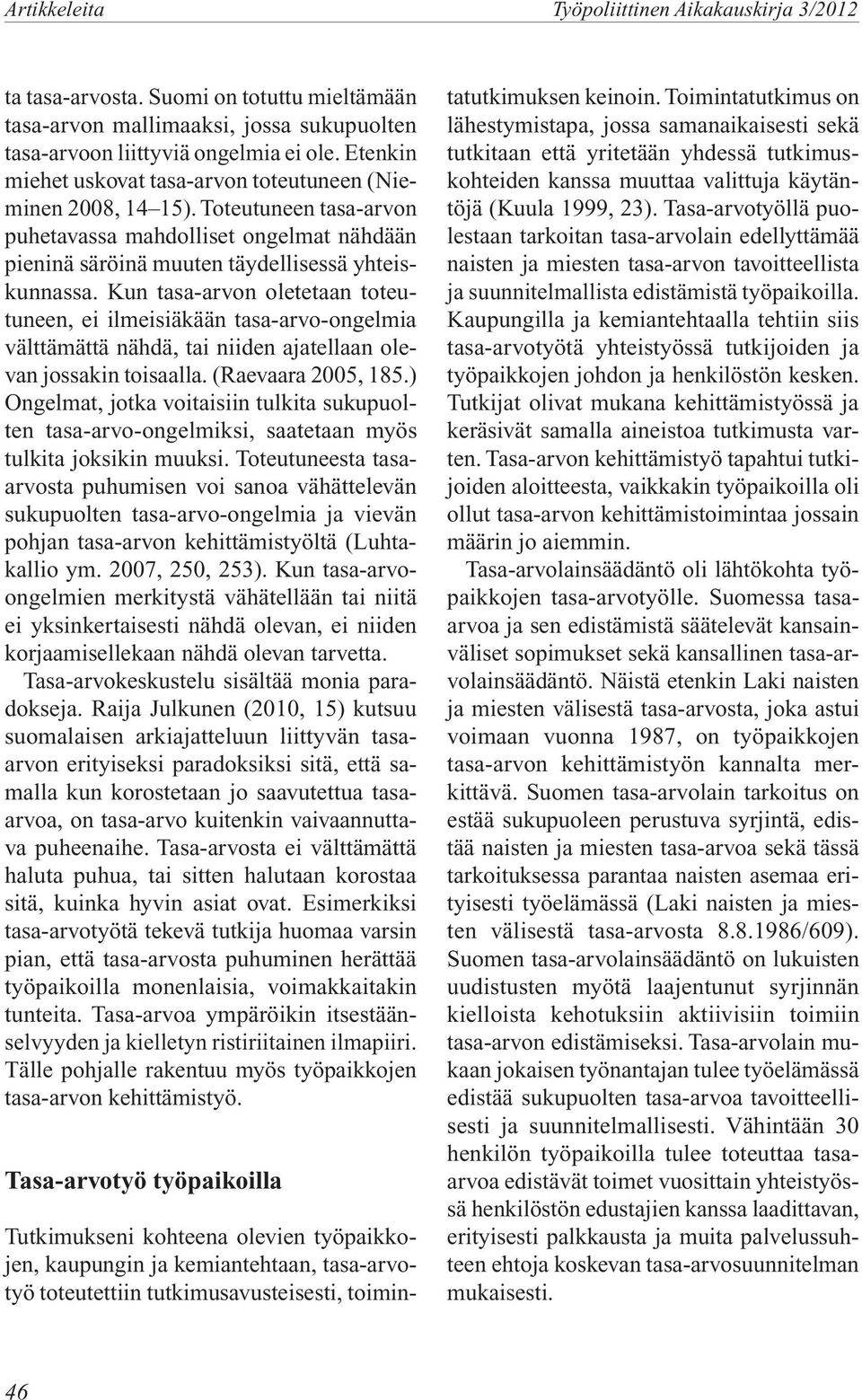 Kun tasa-arvon oletetaan toteutuneen, ei ilmeisiäkään tasa-arvo-ongelmia välttämättä nähdä, tai niiden ajatellaan olevan jossakin toisaalla. (Raevaara 2005, 185.