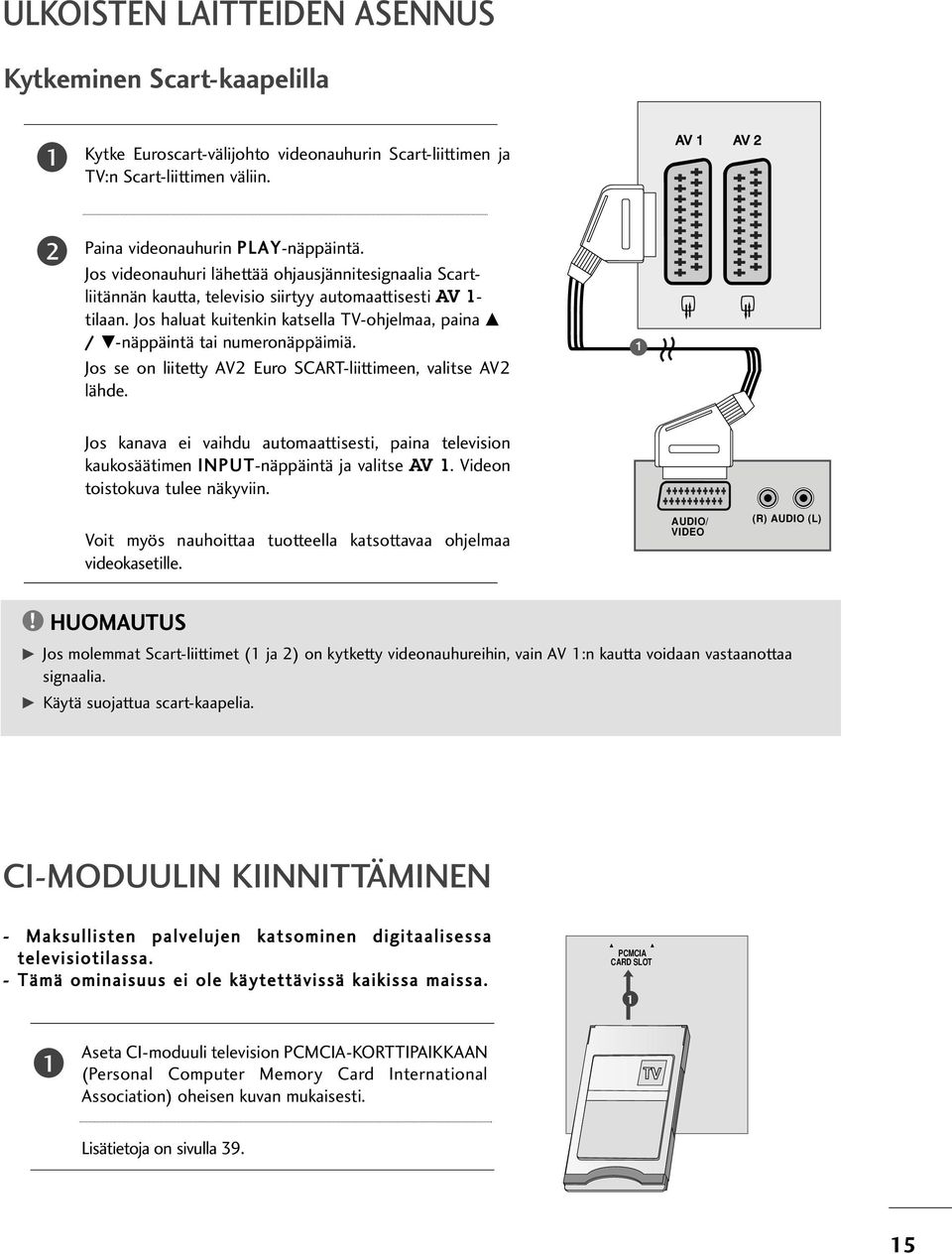 Jos haluat kuitenkin katsella TV-ohjelmaa, paina D / E-näppäintä tai numeronäppäimiä. Jos se on liitetty AV Euro SCART-liittimeen, valitse AV lähde.