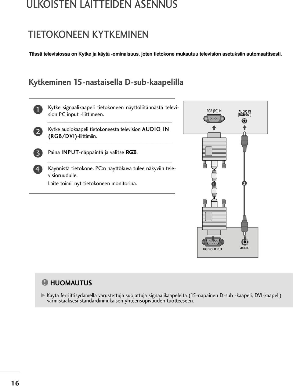 RGB (PC) IN AUDIO IN (RGB/DVI) Kytke audiokaapeli tietokoneesta television AUDIO IN ( RGB/ DVI)-liittimiin. Paina INPUT-näppäintä ja valitse RGB. 4 Käynnistä tietokone.