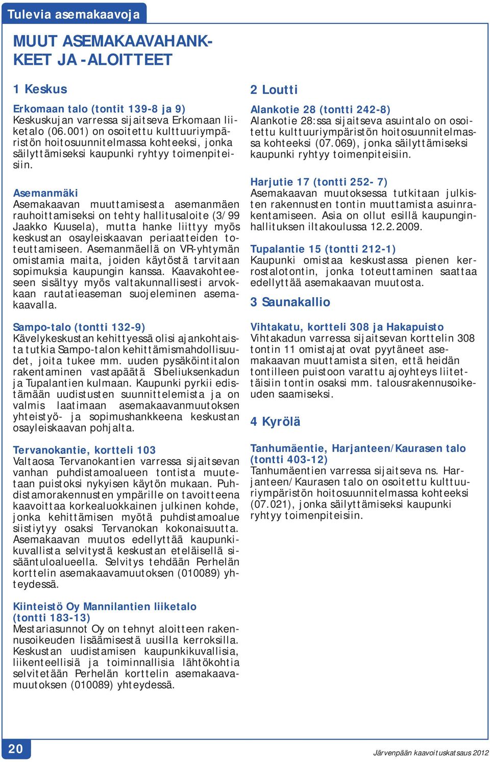 Asemanmäki Asemakaavan muuttamisesta asemanmäen rauhoittamiseksi on tehty hallitusaloite (3/99 Jaakko Kuusela), mutta hanke liittyy myös keskustan osayleiskaavan periaatteiden toteuttamiseen.