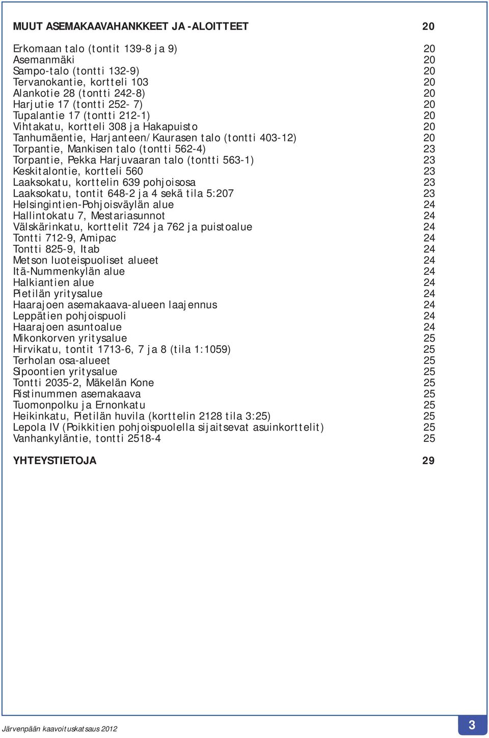 Torpantie, Pekka Harjuvaaran talo (tontti 563-1) 23 Keskitalontie, kortteli 560 23 Laaksokatu, korttelin 639 pohjoisosa 23 Laaksokatu, tontit 648-2 ja 4 sekä tila 5:207 23 Helsingintien-Pohjoisväylän