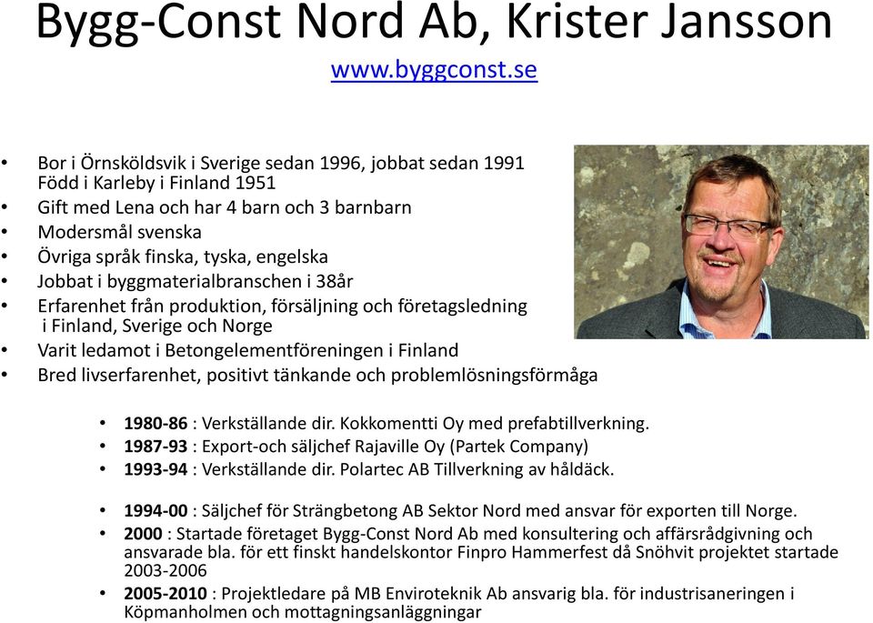 byggmaterialbranschen i 38år Erfarenhet från produktion, försäljning och företagsledning i Finland, Sverige och Norge Varit ledamot i Betongelementföreningen i Finland Bred livserfarenhet, positivt