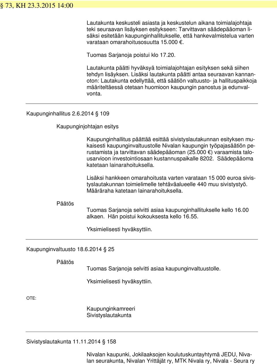 Lisäksi lautakunta päätti antaa seuraavan kannanoton: Lautakunta edellyttää, että säätiön valtuusto- ja hallituspaikkoja määriteltäessä otetaan huomioon kaupungin panostus ja edunvalvonta.