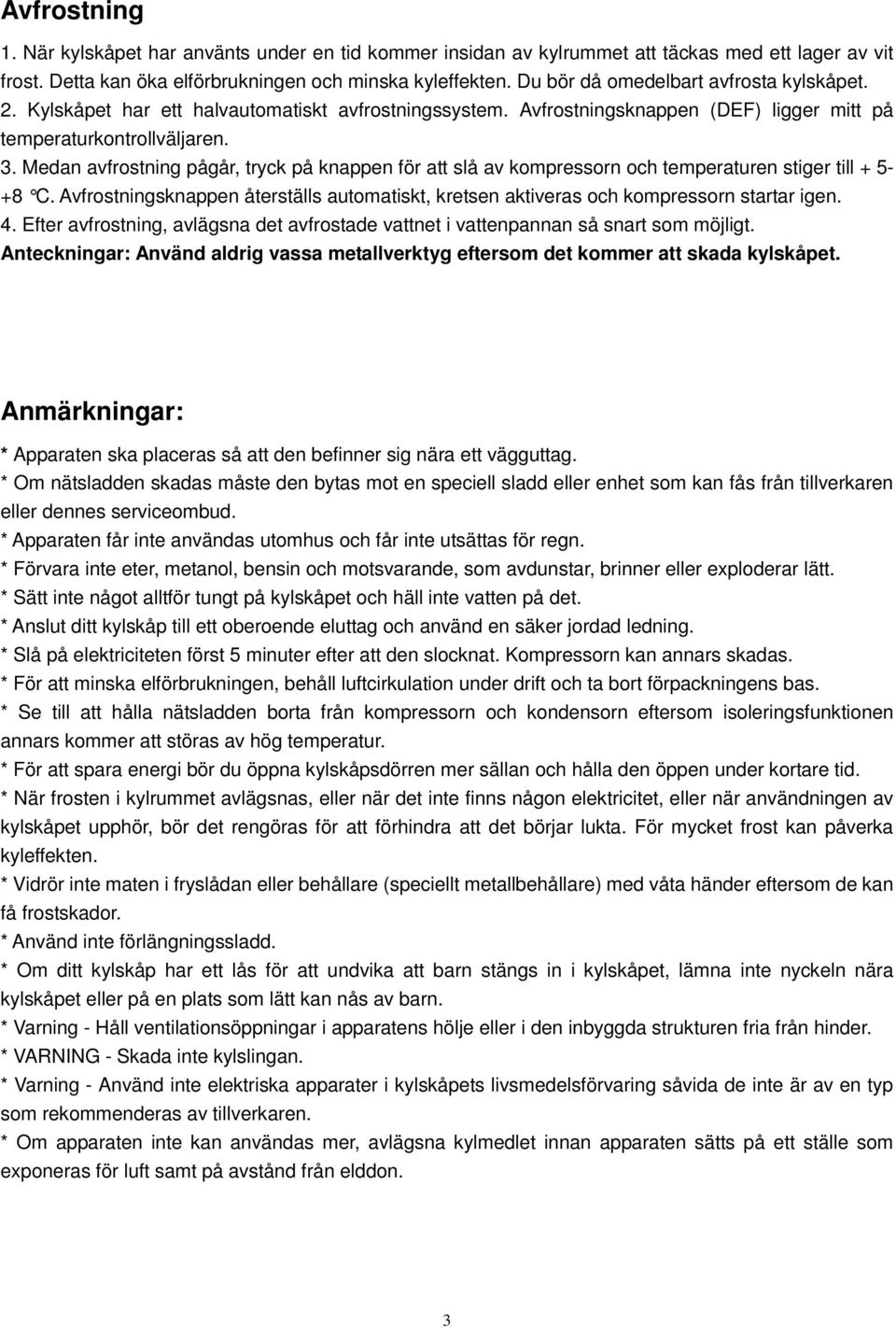 Medan avfrostning pågår, tryck på knappen för att slå av kompressorn och temperaturen stiger till + 5- +8 C. Avfrostningsknappen återställs automatiskt, kretsen aktiveras och kompressorn startar igen.