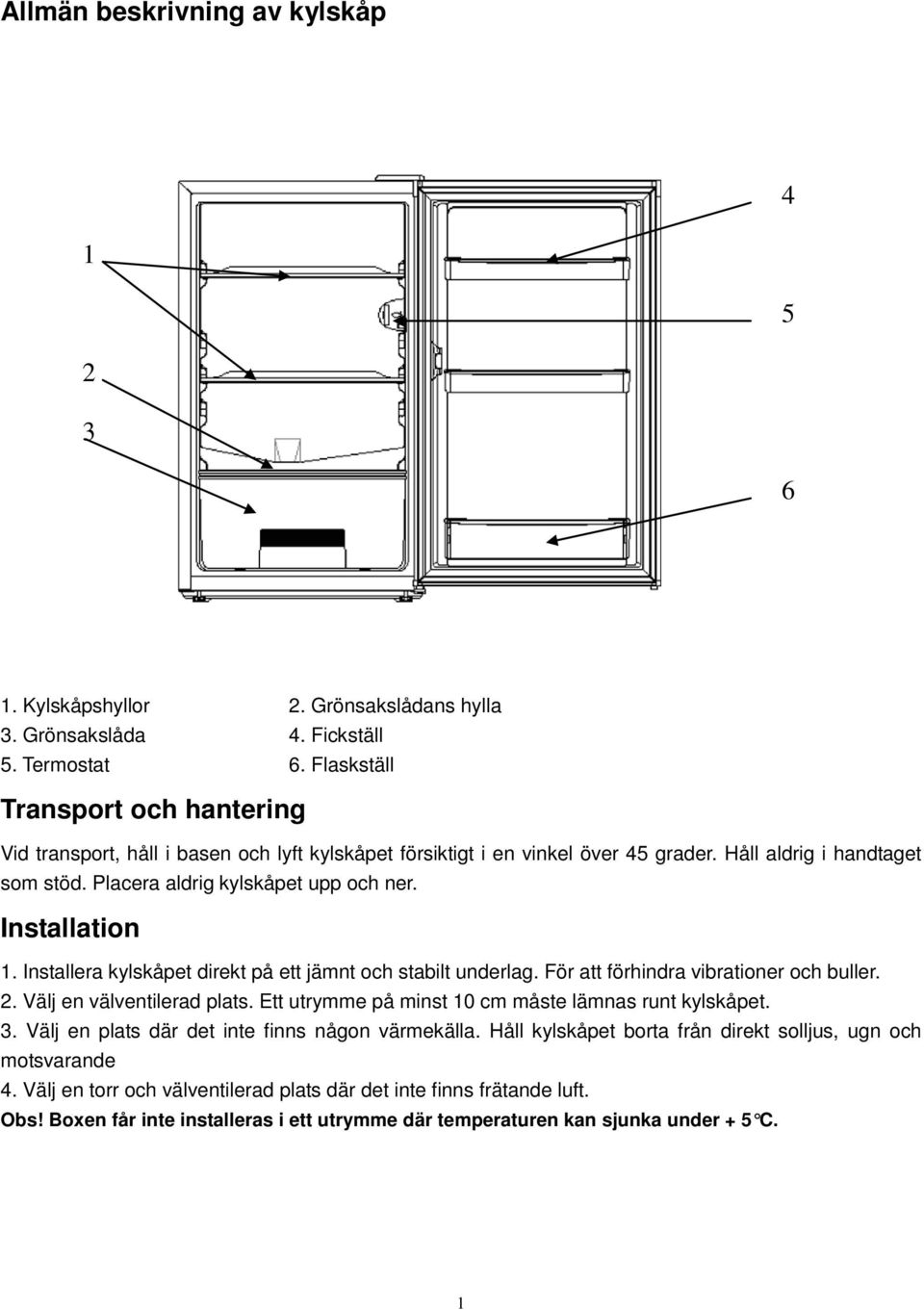 Installation 1. Installera kylskåpet direkt på ett jämnt och stabilt underlag. För att förhindra vibrationer och buller. 2. Välj en välventilerad plats.