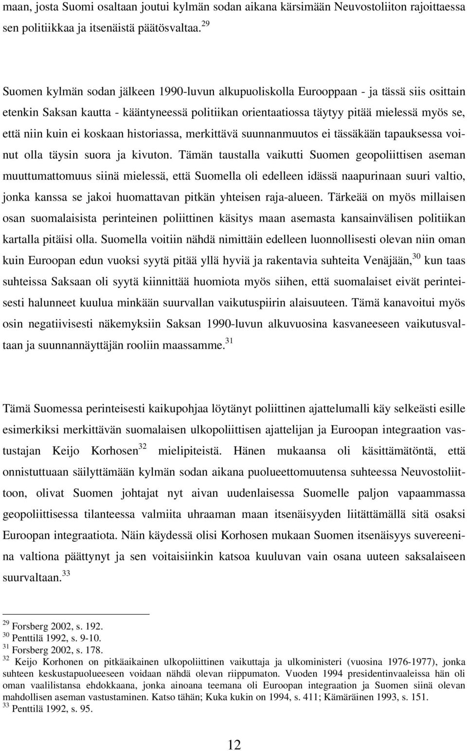 kuin ei koskaan historiassa, merkittävä suunnanmuutos ei tässäkään tapauksessa voinut olla täysin suora ja kivuton.