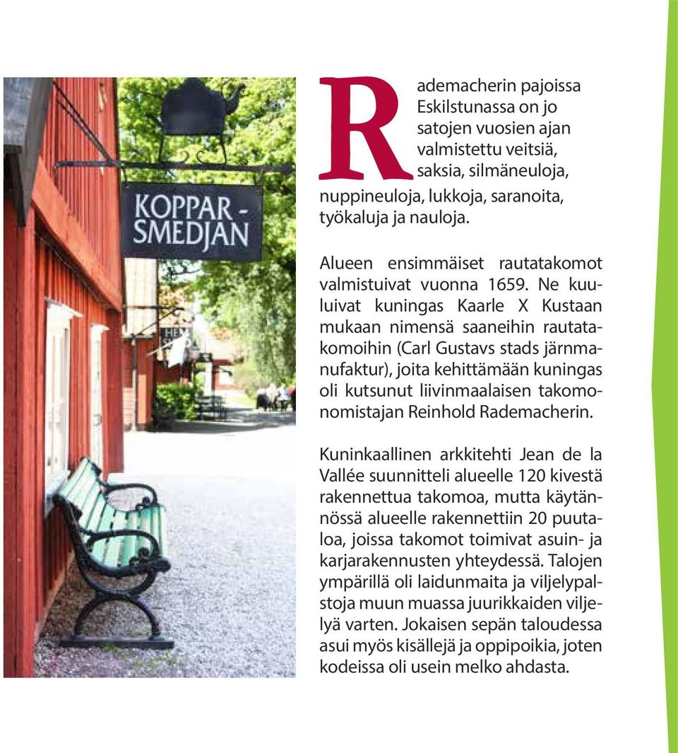Ne kuuluivat kuningas Kaarle X Kustaan mukaan nimensä saaneihin rautatakomoihin (Carl Gustavs stads järnmanufaktur), joita kehittämään kuningas oli kutsunut liivinmaalaisen takomonomistajan Reinhold