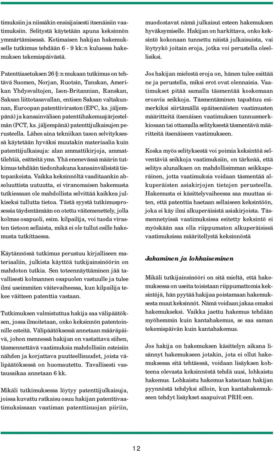 Patenttiasetuksen 26 :n mukaan tutkimus on tehtävä Suomen, Norjan, Ruotsin, Tanskan, Amerikan Yhdysvaltojen, Ison-Britannian, Ranskan, Saksan liittotasavallan, entisen Saksan valtakunnan, Euroopan