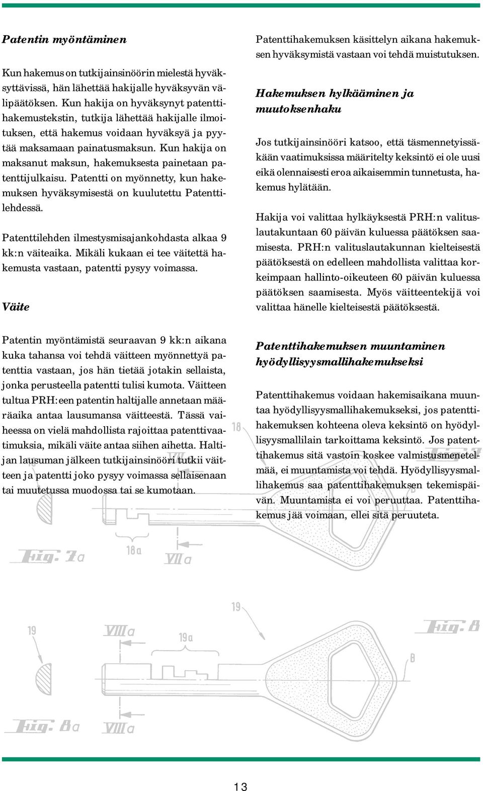 Kun hakija on maksanut maksun, hakemuksesta painetaan patenttijulkaisu. Patentti on myönnetty, kun hakemuksen hyväksymisestä on kuulutettu Patenttilehdessä.