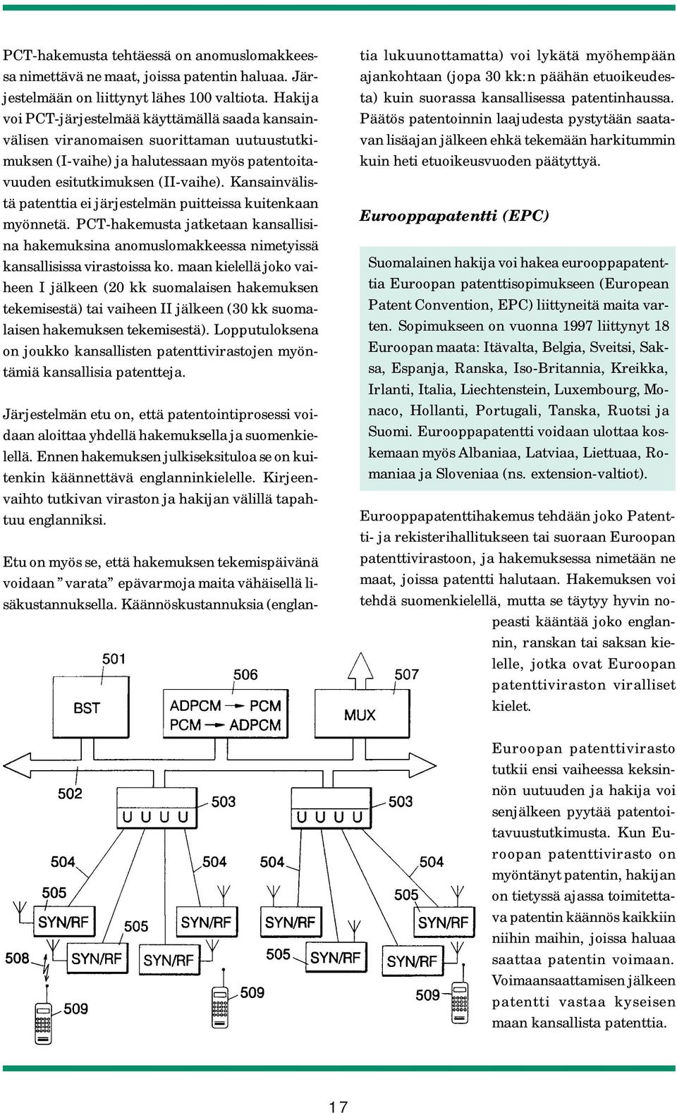 Kansainvälistä patenttia ei järjestelmän puitteissa kuitenkaan myönnetä. PCT-hakemusta jatketaan kansallisina hakemuksina anomuslomakkeessa nimetyissä kansallisissa virastoissa ko.