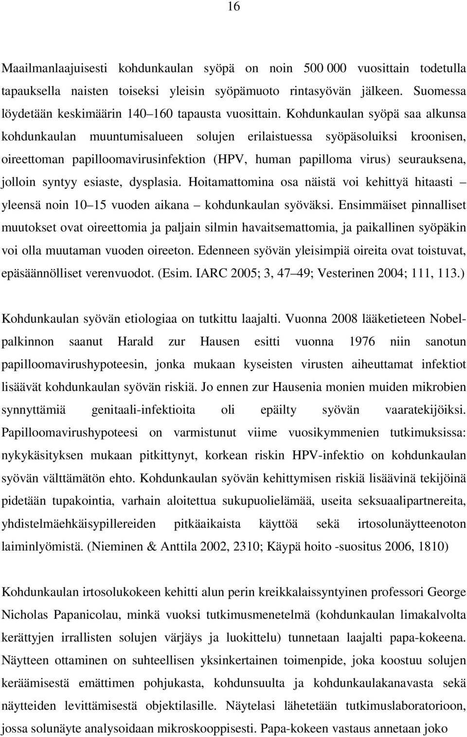 Kohdunkaulan syöpä saa alkunsa kohdunkaulan muuntumisalueen solujen erilaistuessa syöpäsoluiksi kroonisen, oireettoman papilloomavirusinfektion (HPV, human papilloma virus) seurauksena, jolloin