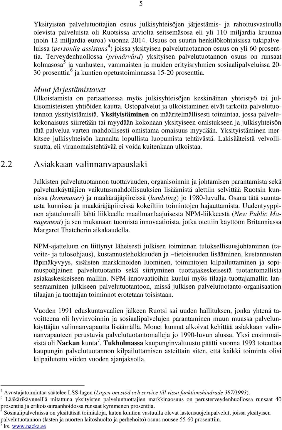 Terveydenhuollossa (primärvård) yksityisen palvelutuotannon osuus on runsaat kolmasosa 5 ja vanhusten, vammaisten ja muiden erityisryhmien sosiaalipalveluissa 20-30 prosenttia 6 ja kuntien