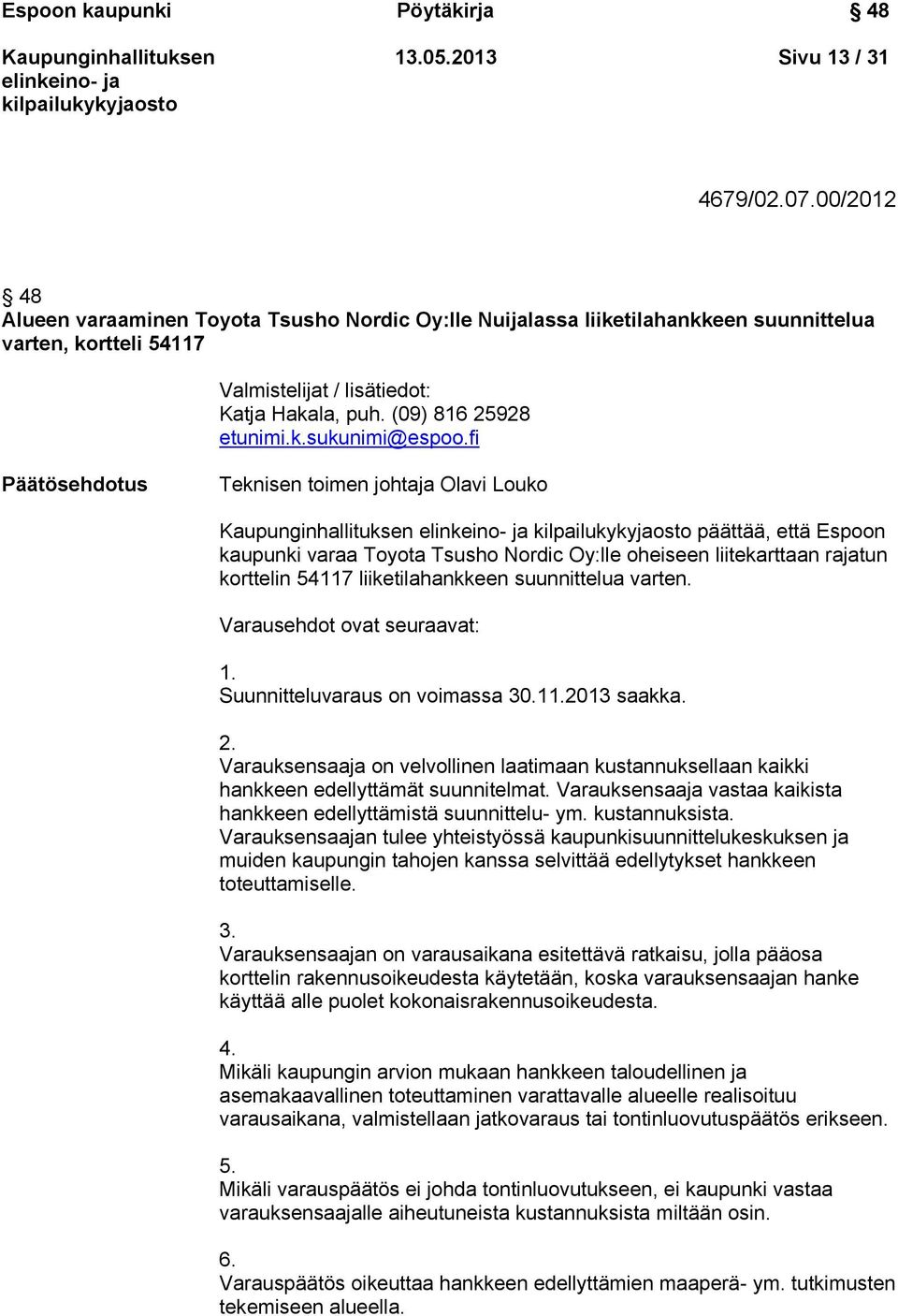 fi Päätösehdotus Teknisen toimen johtaja Olavi Louko päättää, että Espoon kaupunki varaa Toyota Tsusho Nordic Oy:lle oheiseen liitekarttaan rajatun korttelin 54117 liiketilahankkeen suunnittelua