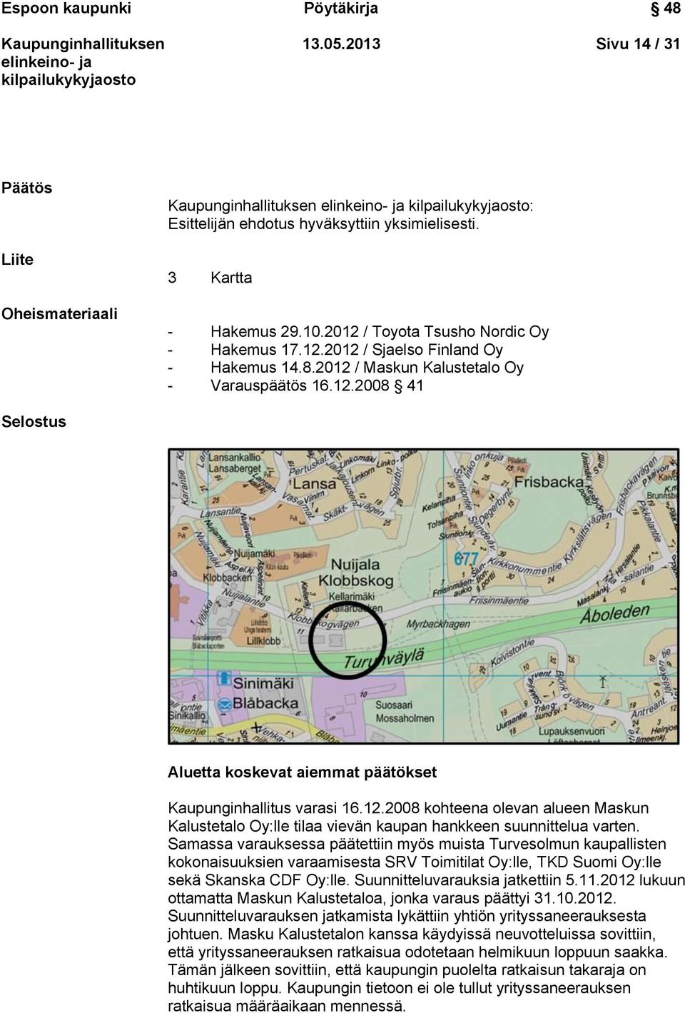 12.2008 kohteena olevan alueen Maskun Kalustetalo Oy:lle tilaa vievän kaupan hankkeen suunnittelua varten.