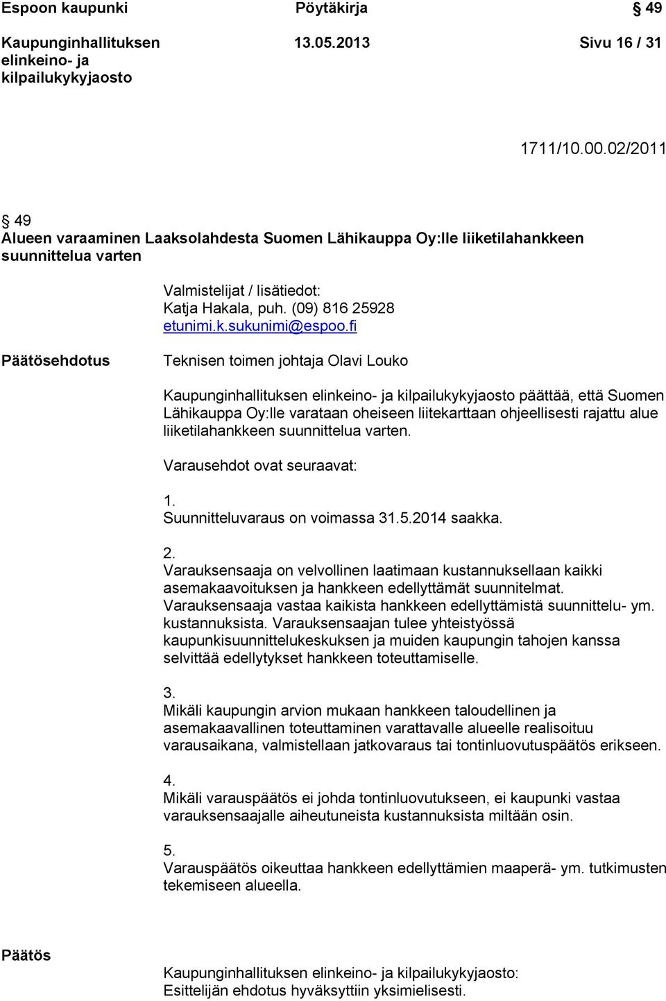 fi Päätösehdotus Teknisen toimen johtaja Olavi Louko päättää, että Suomen Lähikauppa Oy:lle varataan oheiseen liitekarttaan ohjeellisesti rajattu alue liiketilahankkeen suunnittelua varten.