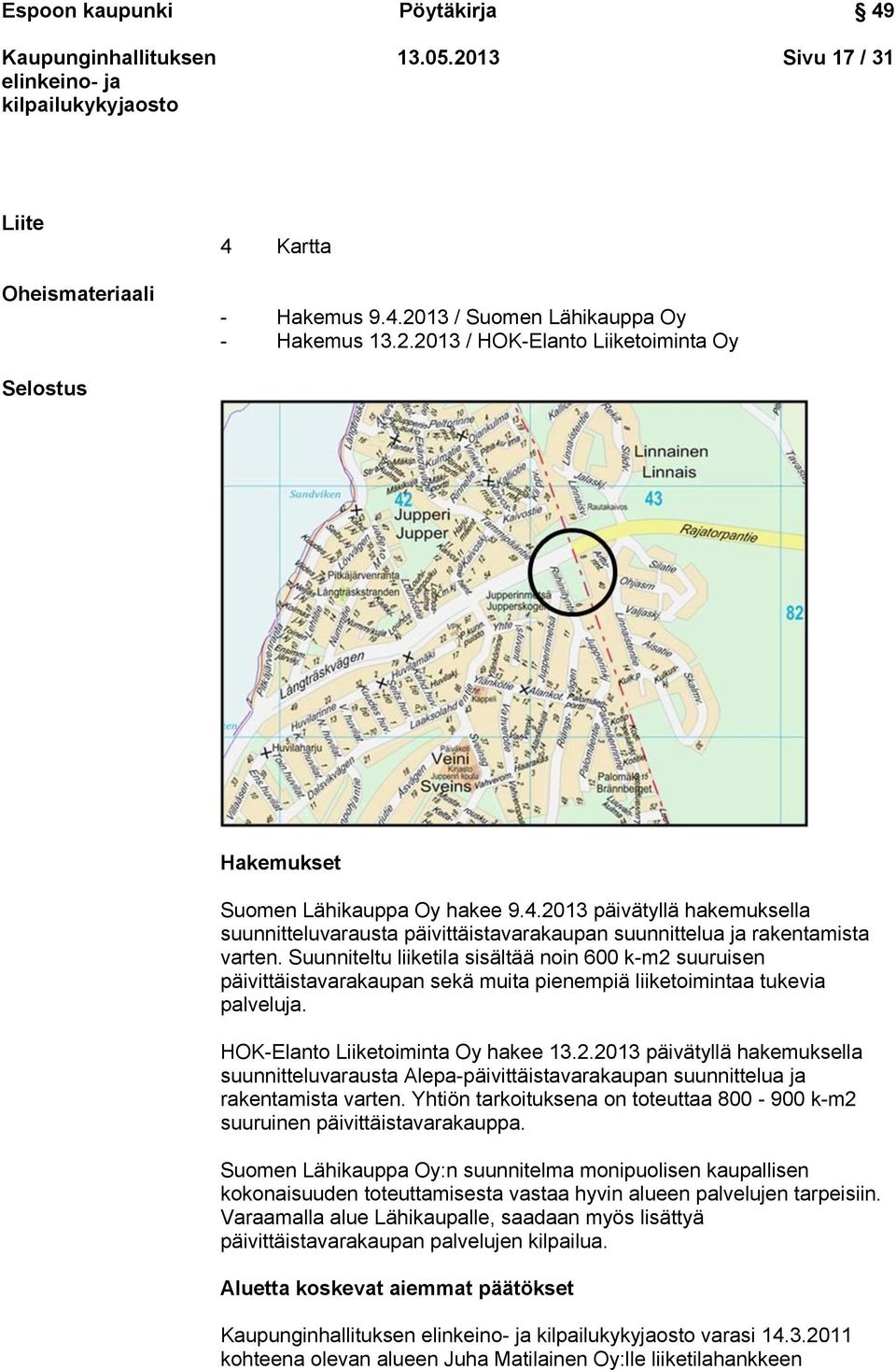 Suunniteltu liiketila sisältää noin 600 k-m2 suuruisen päivittäistavarakaupan sekä muita pienempiä liiketoimintaa tukevia palveluja. HOK-Elanto Liiketoiminta Oy hakee 13.2.2013 päivätyllä hakemuksella suunnitteluvarausta Alepa-päivittäistavarakaupan suunnittelua ja rakentamista varten.