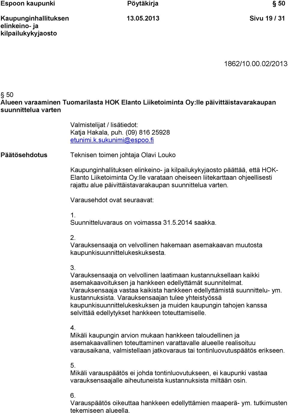 fi Päätösehdotus Teknisen toimen johtaja Olavi Louko päättää, että HOK- Elanto Liiketoiminta Oy:lle varataan oheiseen liitekarttaan ohjeellisesti rajattu alue päivittäistavarakaupan suunnittelua