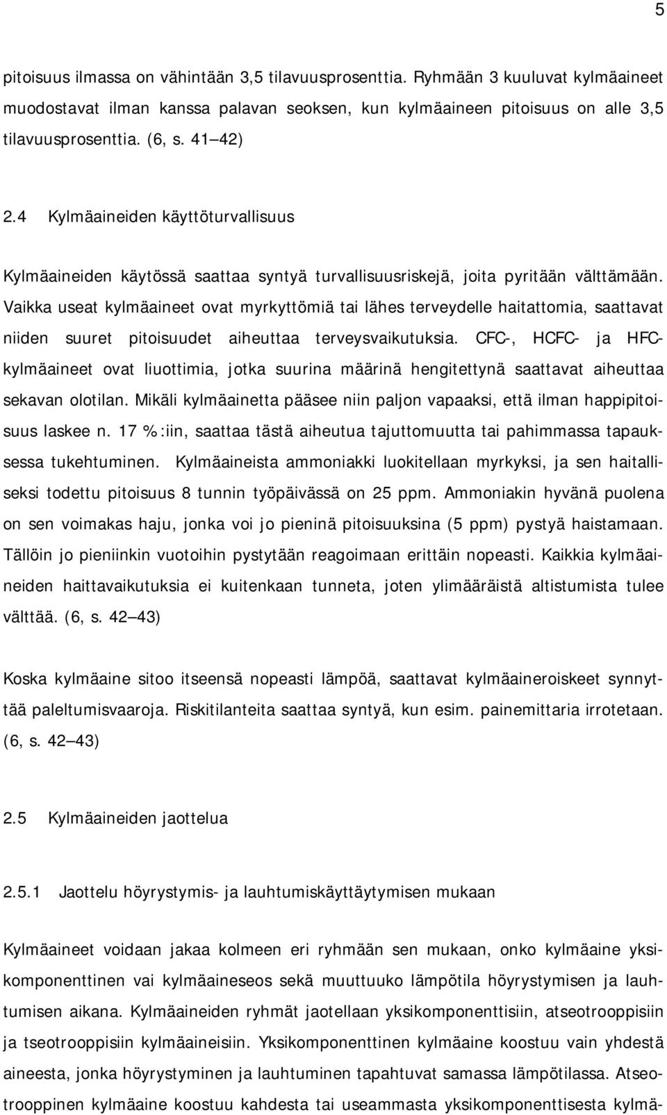 Vaikka useat kylmäaineet ovat myrkyttömiä tai lähes terveydelle haitattomia, saattavat niiden suuret pitoisuudet aiheuttaa terveysvaikutuksia.