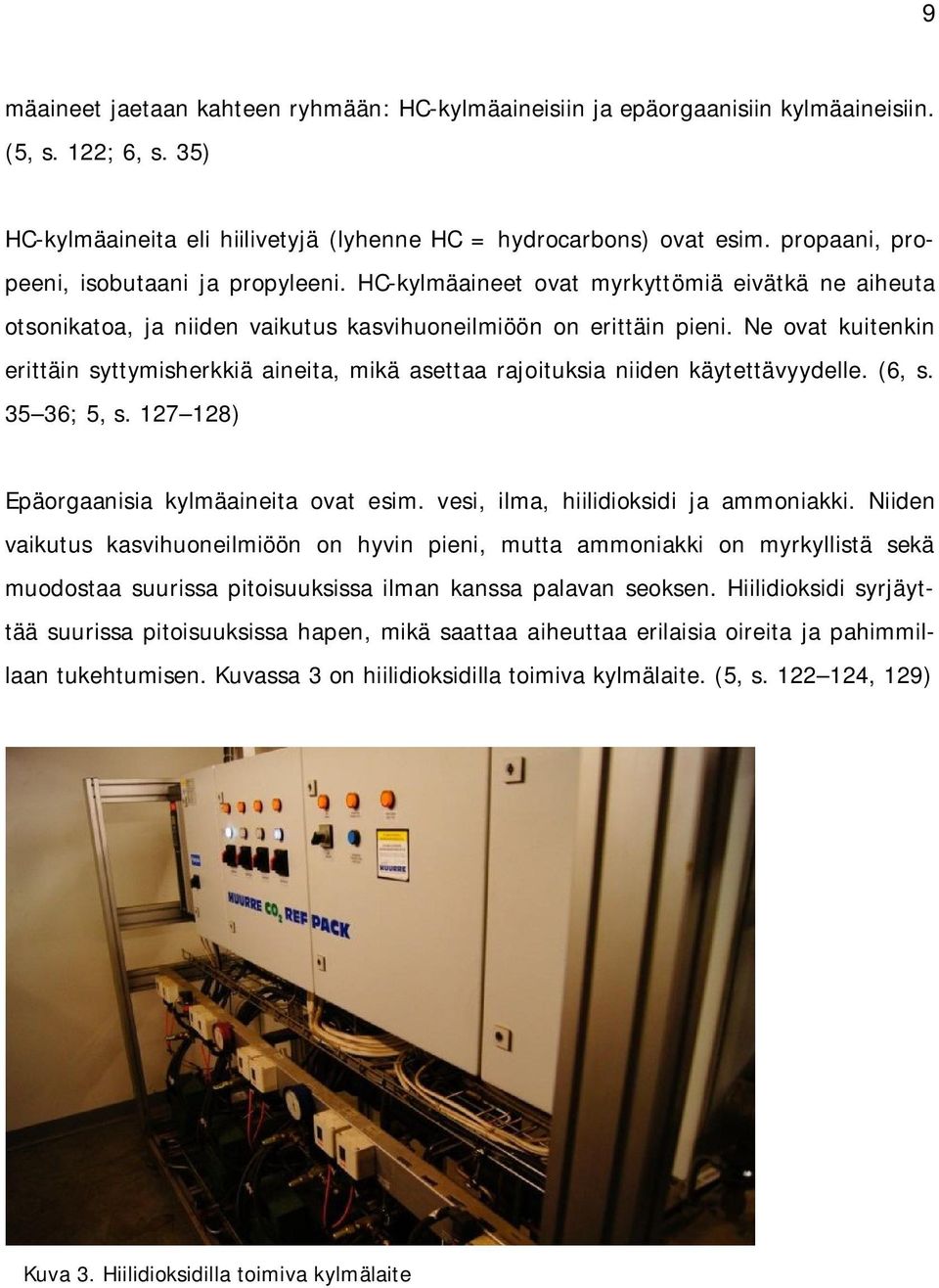 Ne ovat kuitenkin erittäin syttymisherkkiä aineita, mikä asettaa rajoituksia niiden käytettävyydelle. (6, s. 35 36; 5, s. 127 128) Epäorgaanisia kylmäaineita ovat esim.