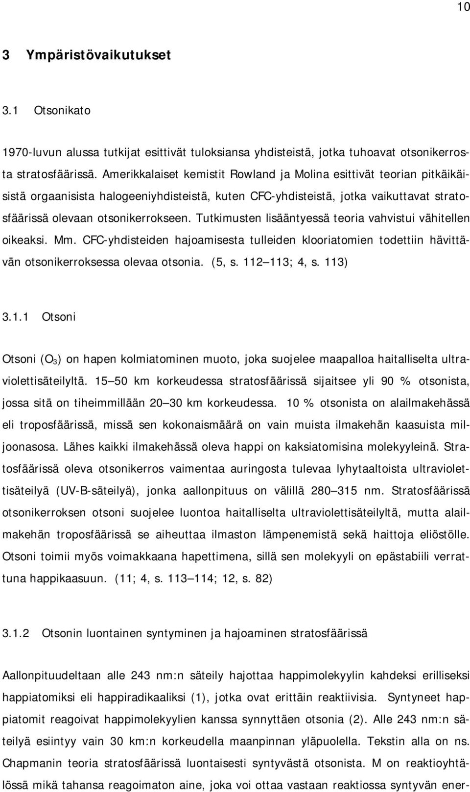 Tutkimusten lisääntyessä teoria vahvistui vähitellen oikeaksi. Mm. CFC-yhdisteiden hajoamisesta tulleiden klooriatomien todettiin hävittävän otsonikerroksessa olevaa otsonia. (5, s. 112 113; 4, s.