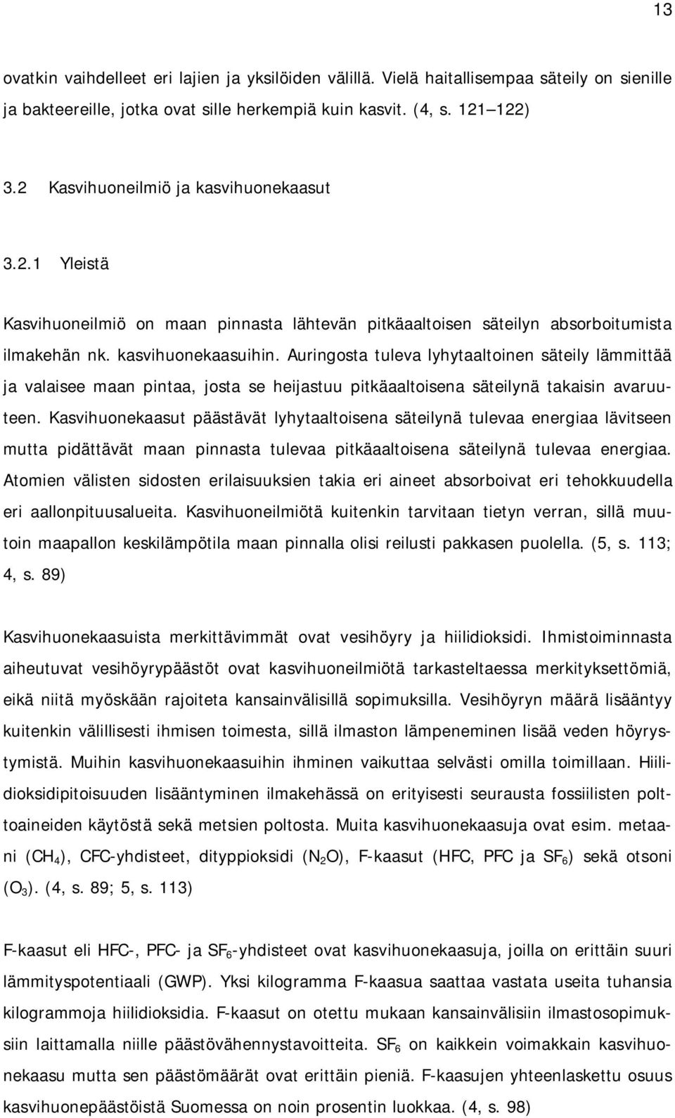 Auringosta tuleva lyhytaaltoinen säteily lämmittää ja valaisee maan pintaa, josta se heijastuu pitkäaaltoisena säteilynä takaisin avaruuteen.