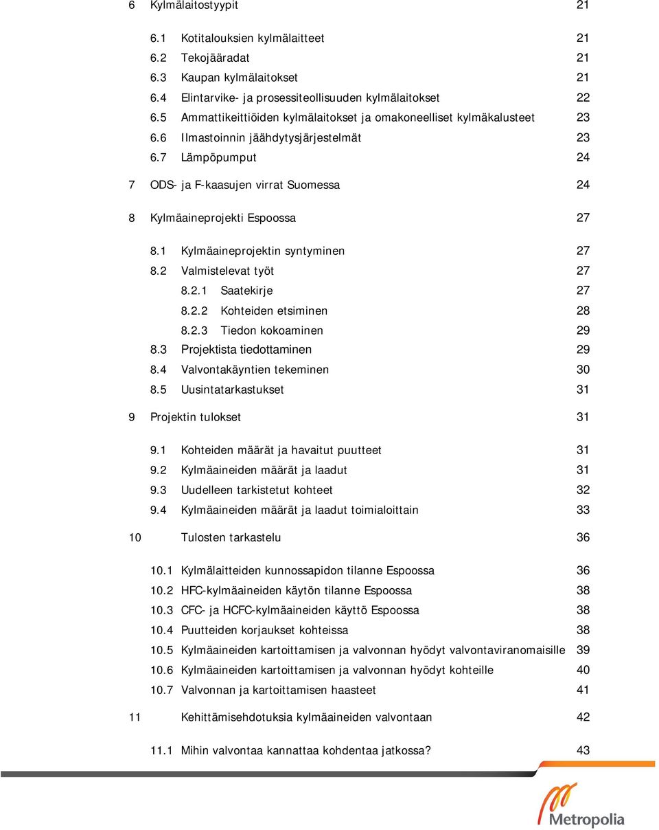 7 Lämpöpumput 24 7 ODS- ja F-kaasujen virrat Suomessa 24 8 Kylmäaineprojekti Espoossa 27 8.1 Kylmäaineprojektin syntyminen 27 8.2 Valmistelevat työt 27 8.2.1 Saatekirje 27 8.2.2 Kohteiden etsiminen 28 8.