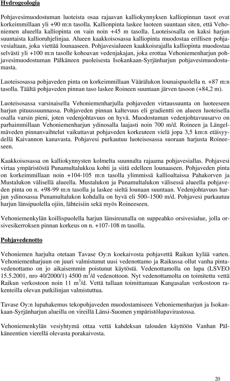 Alueen kaakkoisosassa kalliopinta muodostaa erillisen pohjavesialtaan, joka viettää lounaaseen.