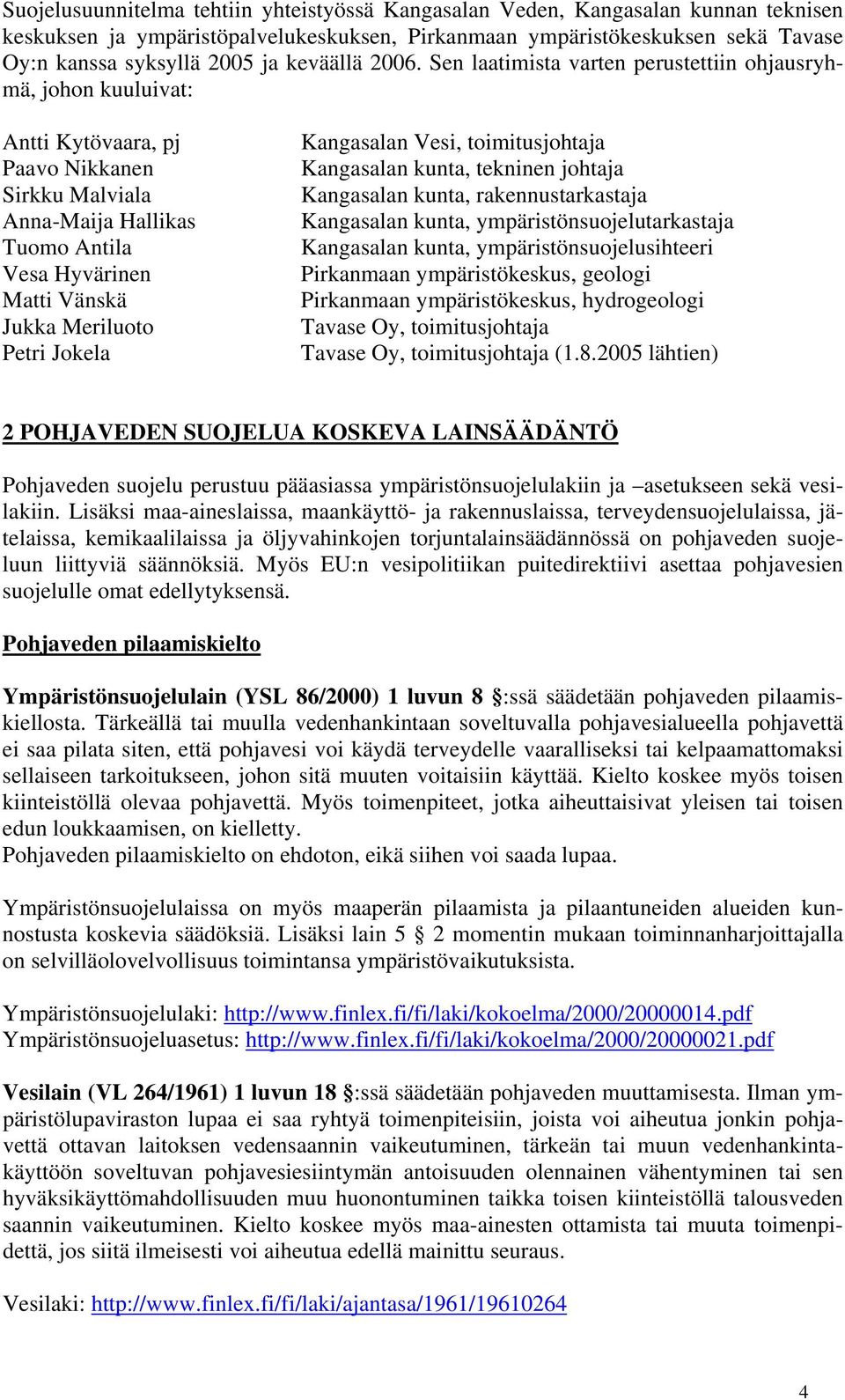 Sen laatimista varten perustettiin ohjausryhmä, johon kuuluivat: Antti Kytövaara, pj Paavo Nikkanen Sirkku Malviala Anna-Maija Hallikas Tuomo Antila Vesa Hyvärinen Matti Vänskä Jukka Meriluoto Petri