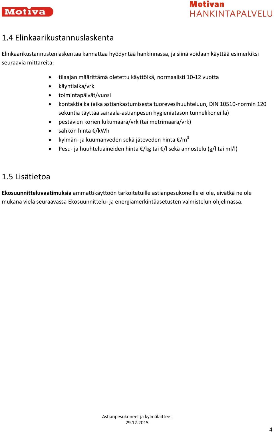 tunnelikoneilla) pestävien korien lukumäärä/vrk (tai metrimäärä/vrk) sähkön hinta /kwh kylmän- ja kuumanveden sekä jäteveden hinta /m 3 Pesu- ja huuhteluaineiden hinta /kg tai /l sekä annostelu (g/l