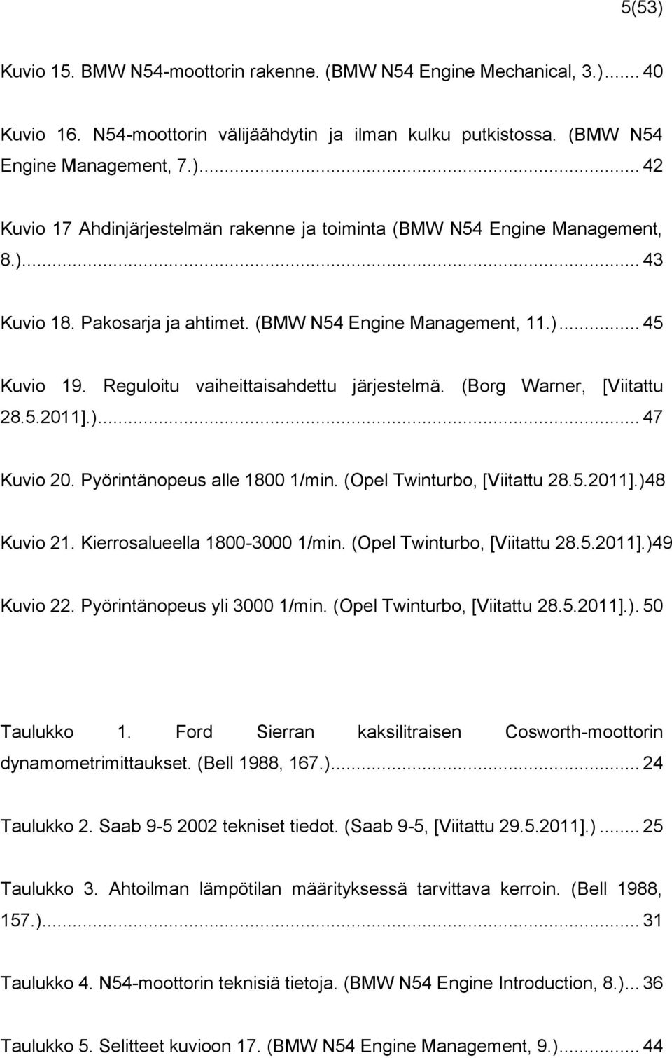 Pyörintänopeus alle 1800 1/min. (Opel Twinturbo, [Viitattu 28.5.2011].)48 Kuvio 21. Kierrosalueella 1800-3000 1/min. (Opel Twinturbo, [Viitattu 28.5.2011].)49 Kuvio 22. Pyörintänopeus yli 3000 1/min.