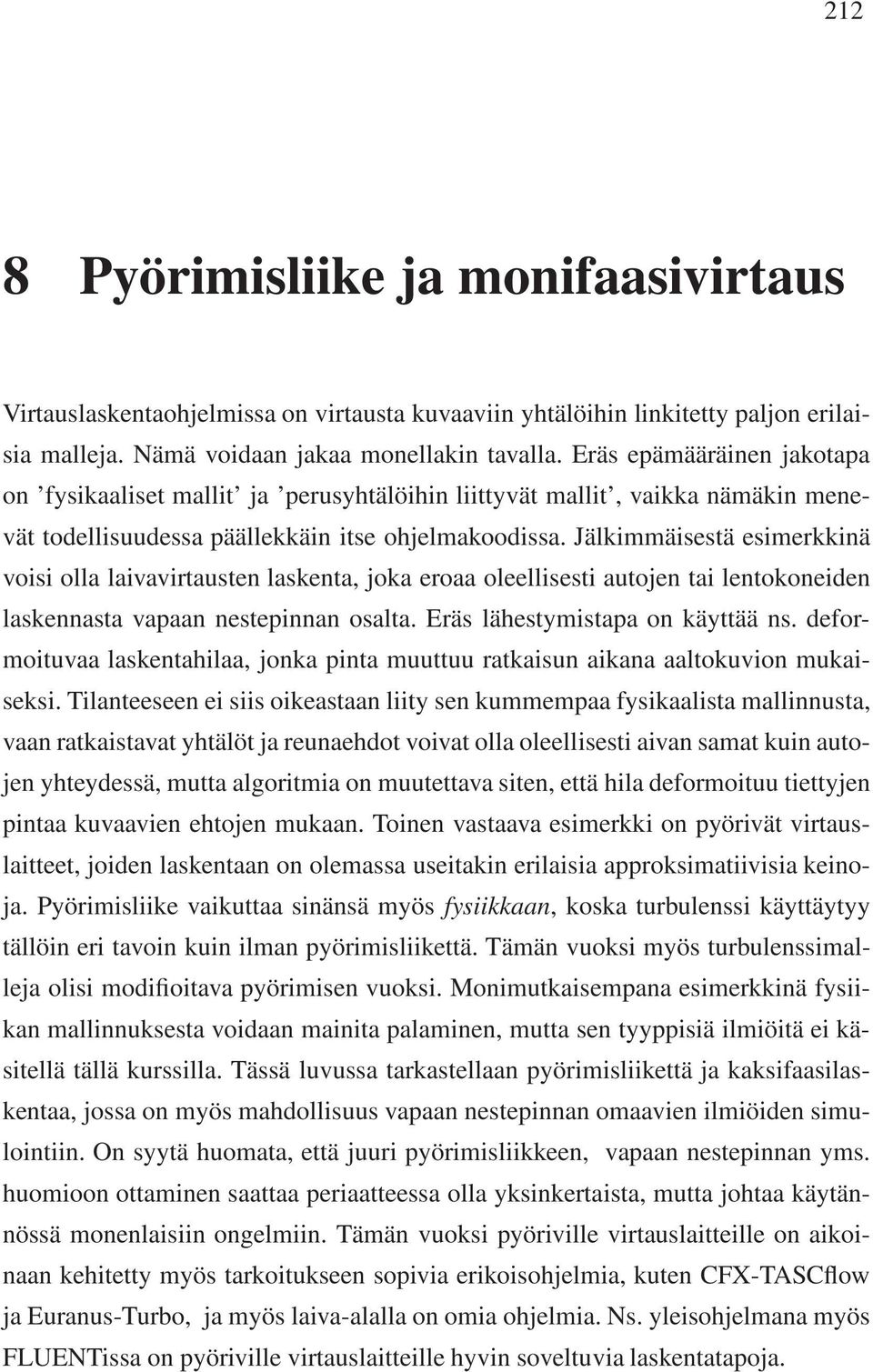 Jälkimmäisestä esimerkkinä voisi olla laivavirtausten laskenta, joka eroaa oleellisesti autojen tai lentokoneiden laskennasta vapaan nestepinnan osalta. Eräs lähestymistapa on käyttää ns.