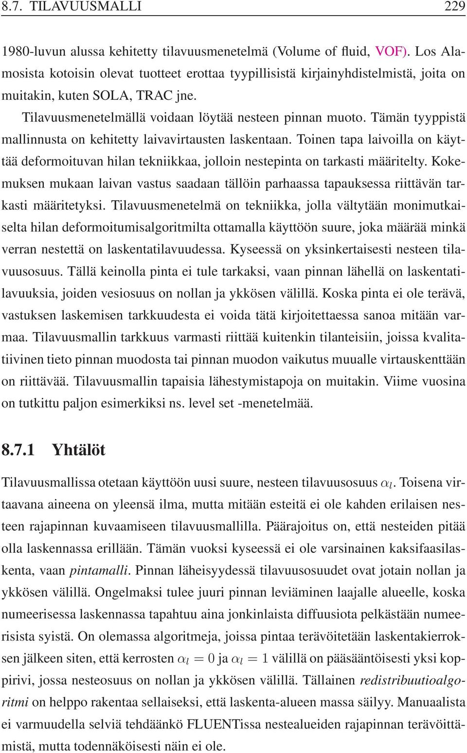 Tämän tyyppistä mallinnusta on kehitetty laivavirtausten laskentaan. Toinen tapa laivoilla on käyttää deformoituvan hilan tekniikkaa, jolloin nestepinta on tarkasti määritelty.