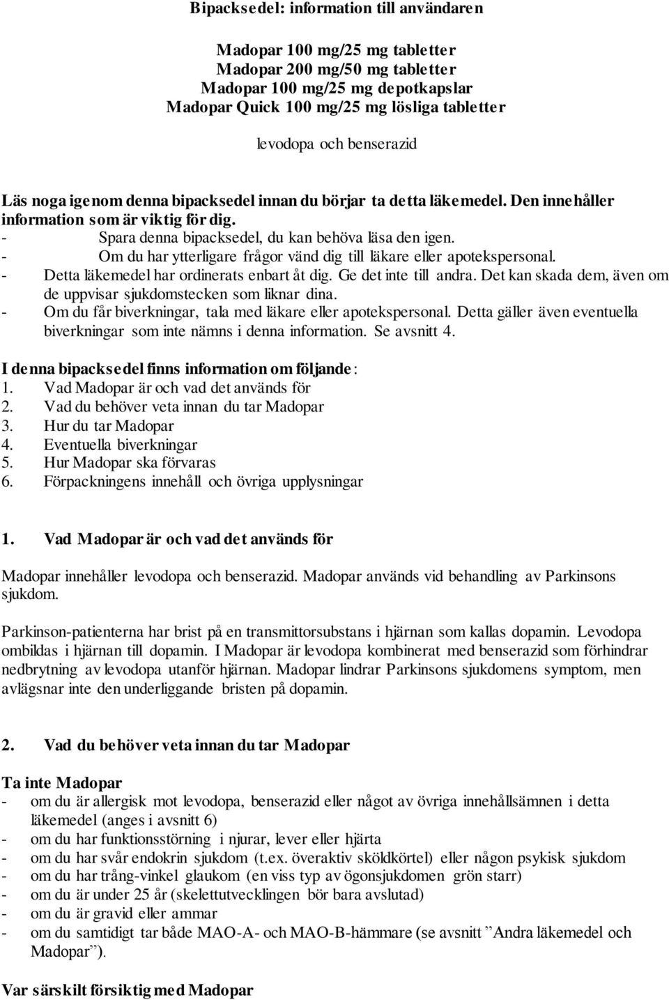 - Om du har ytterligare frågor vänd dig till läkare eller apotekspersonal. - Detta läkemedel har ordinerats enbart åt dig. Ge det inte till andra.