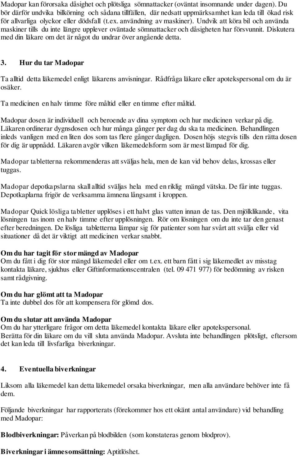 Undvik att köra bil och använda maskiner tills du inte längre upplever oväntade sömnattacker och dåsigheten har försvunnit. Diskutera med din läkare om det är något du undrar över angående detta. 3.