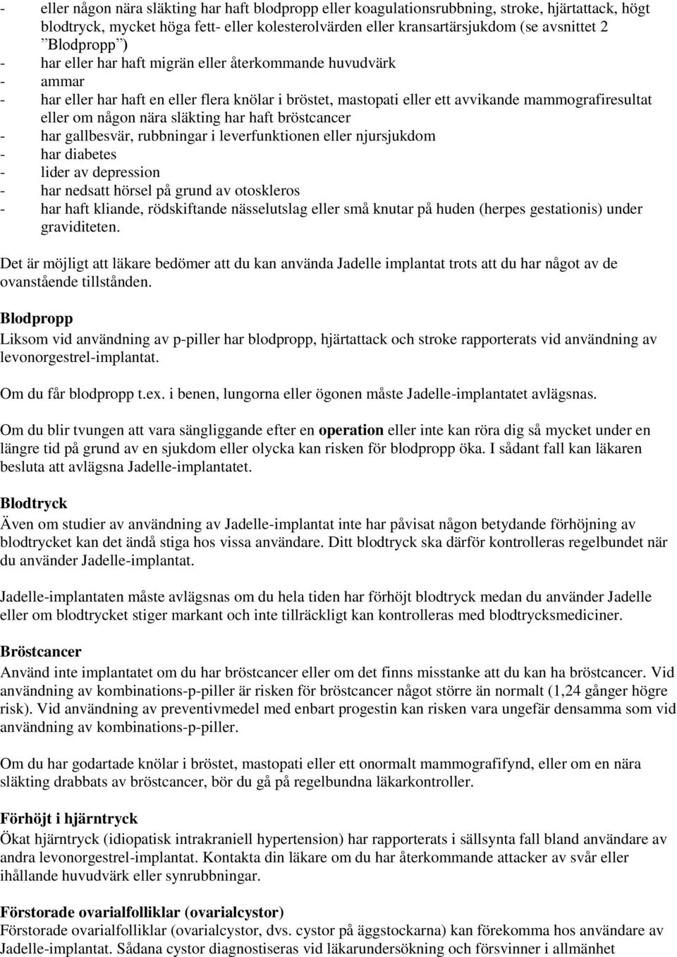 släkting har haft bröstcancer - har gallbesvär, rubbningar i leverfunktionen eller njursjukdom - har diabetes - lider av depression - har nedsatt hörsel på grund av otoskleros - har haft kliande,