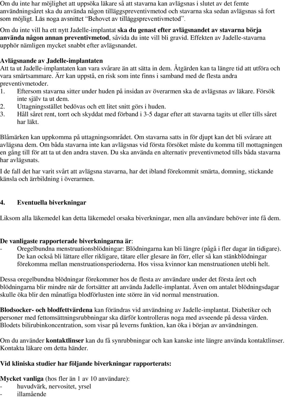 Om du inte vill ha ett nytt Jadelle-implantat ska du genast efter avlägsnandet av stavarna börja använda någon annan preventivmetod, såvida du inte vill bli gravid.