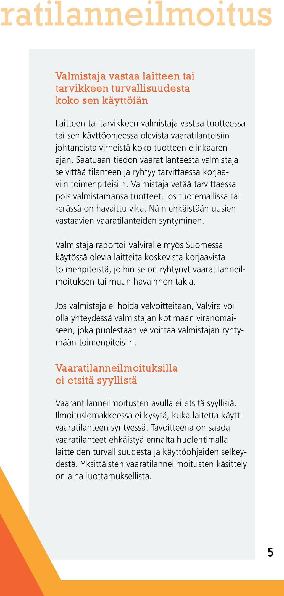 Valmistaja vetää tarvittaessa pois valmistamansa tuotteet, jos tuotemallissa tai -erässä on havaittu vika. Näin ehkäistään uusien vastaavien vaaratilanteiden syntyminen.