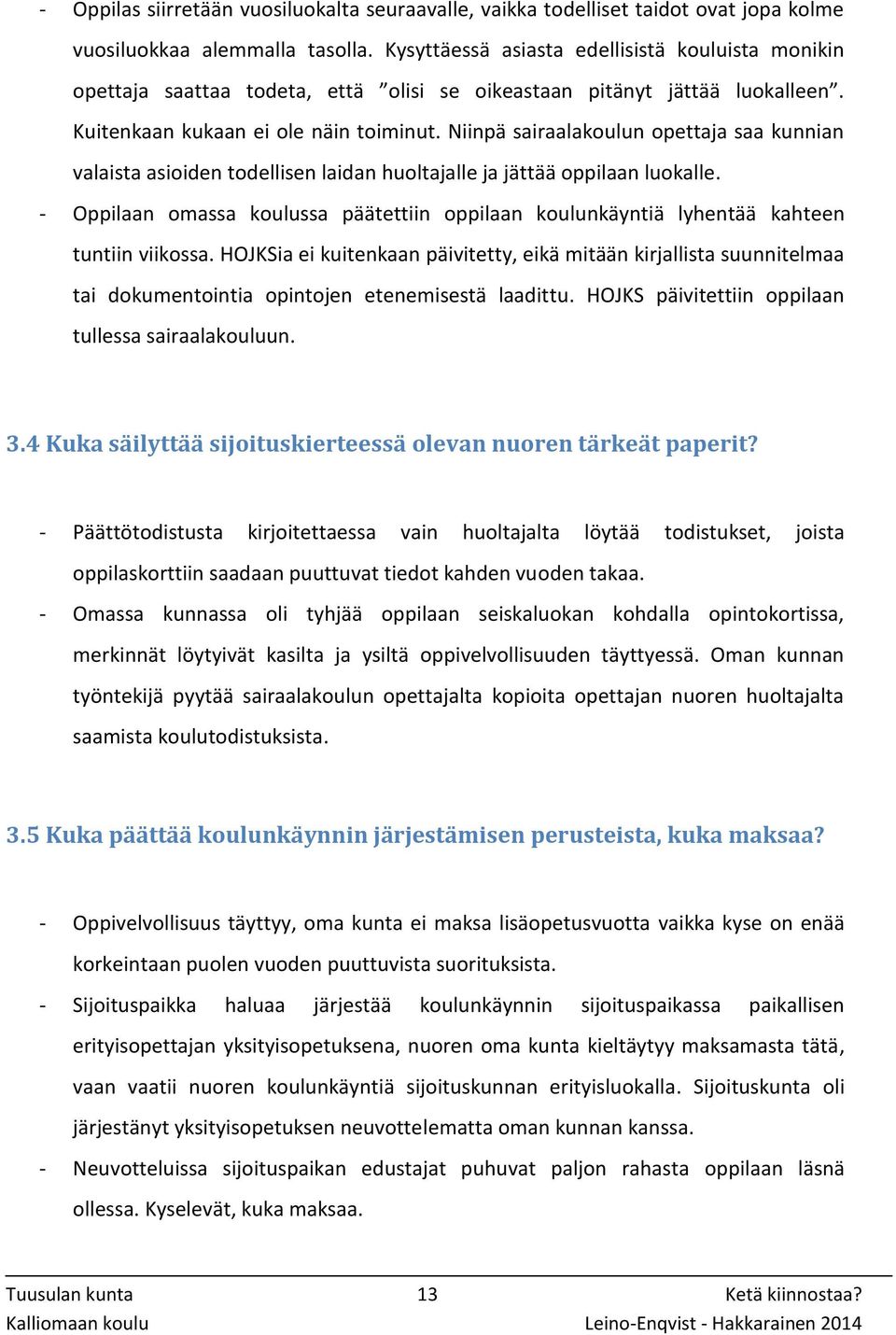 Niinpä sairaalakoulun opettaja saa kunnian valaista asioiden todellisen laidan huoltajalle ja jättää oppilaan luokalle.