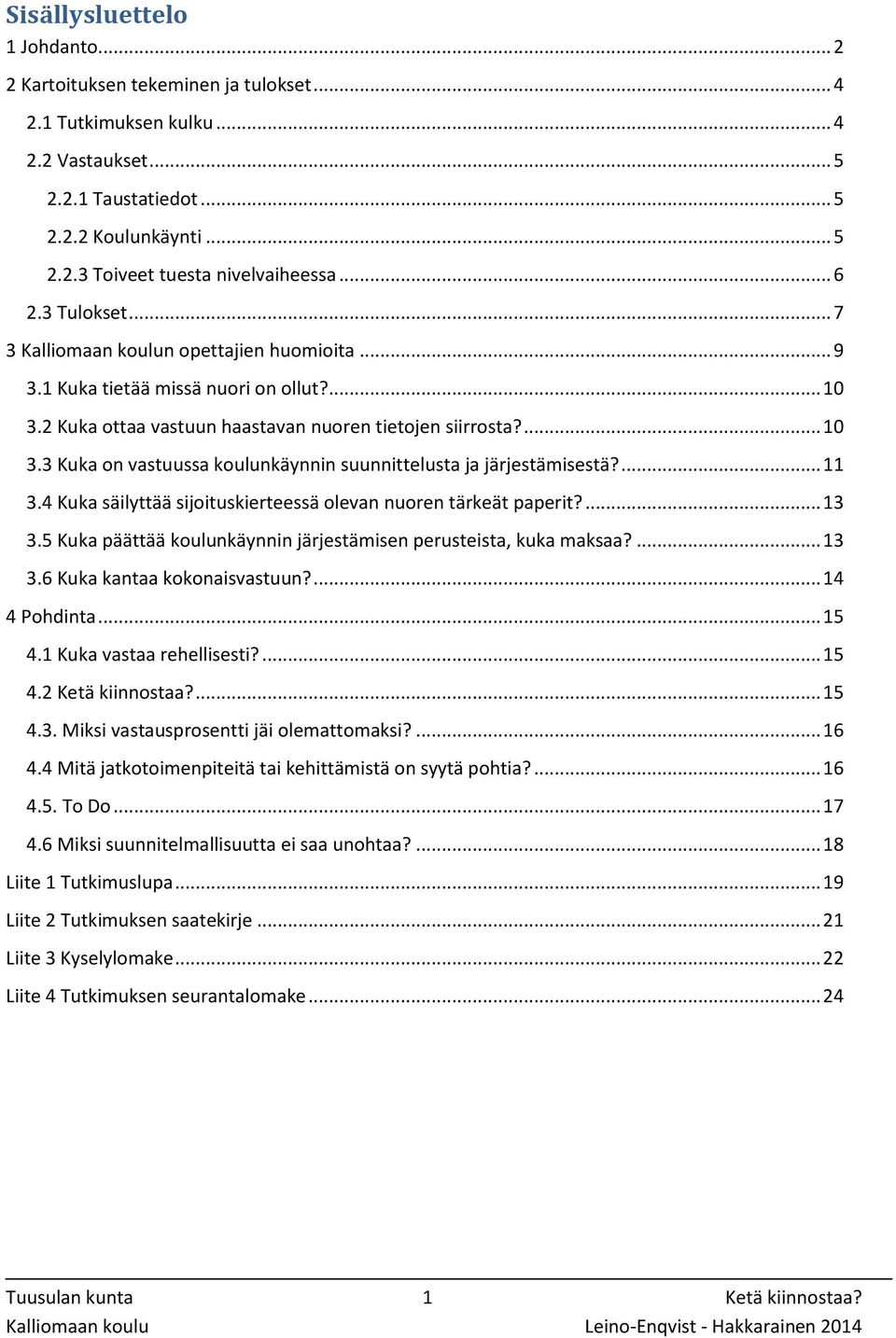 ... 11 3.4 Kuka säilyttää sijoituskierteessä olevan nuoren tärkeät paperit?... 13 3.5 Kuka päättää koulunkäynnin järjestämisen perusteista, kuka maksaa?... 13 3.6 Kuka kantaa kokonaisvastuun?