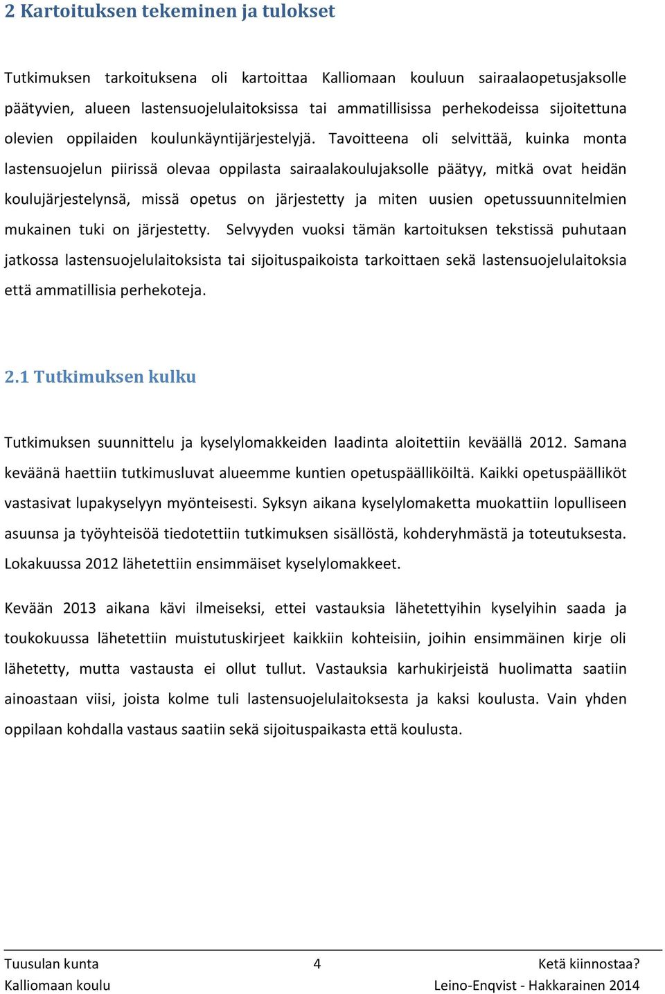 Tavoitteena oli selvittää, kuinka monta lastensuojelun piirissä olevaa oppilasta sairaalakoulujaksolle päätyy, mitkä ovat heidän koulujärjestelynsä, missä opetus on järjestetty ja miten uusien