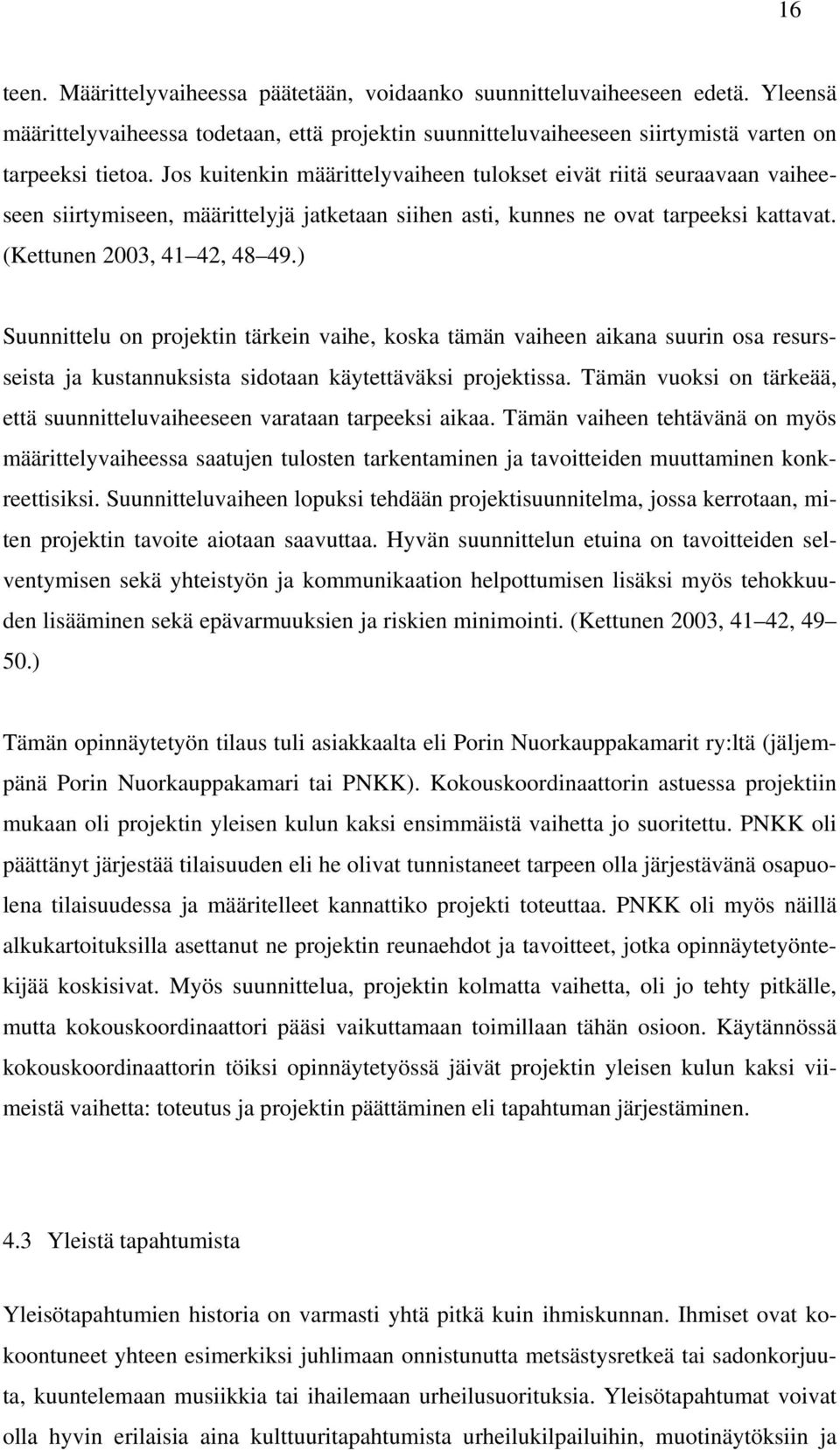 ) Suunnittelu on projektin tärkein vaihe, koska tämän vaiheen aikana suurin osa resursseista ja kustannuksista sidotaan käytettäväksi projektissa.