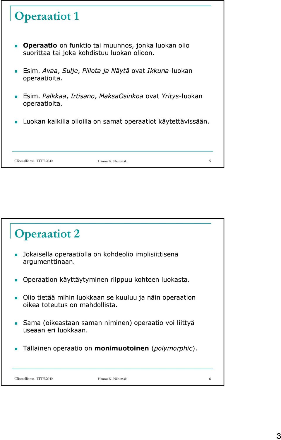 Operaation käyttäytyminen riippuu kohteen luokasta. Olio tietää mihin luokkaan se kuuluu ja näin operaation oikea toteutus on mahdollista.