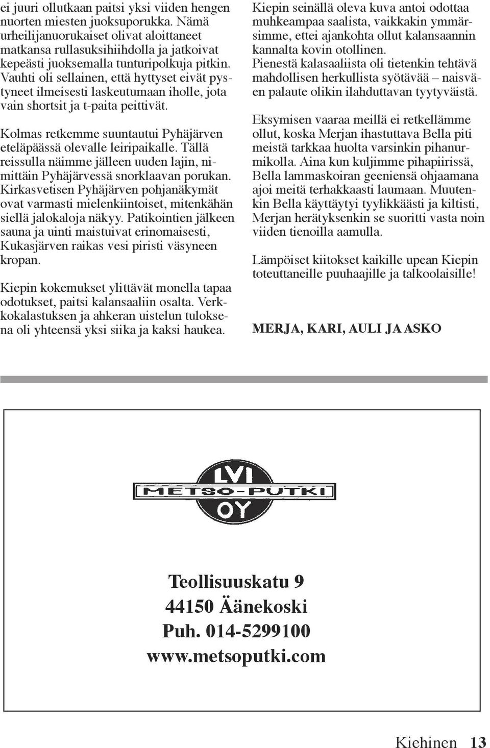 Vauhti oli sellainen, että hyttyset eivät pystyneet ilmeisesti laskeutumaan iholle, jota vain shortsit ja t-paita peittivät. Kolmas retkemme suuntautui Pyhäjärven eteläpäässä olevalle leiripaikalle.