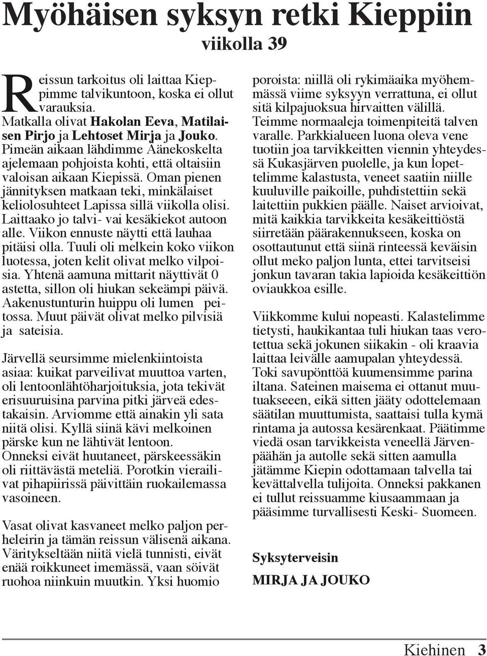 Laittaako jo talvi- vai kesäkiekot autoon alle. Viikon ennuste näytti että lauhaa pitäisi olla. Tuuli oli melkein koko viikon luotessa, joten kelit olivat melko vilpoisia.