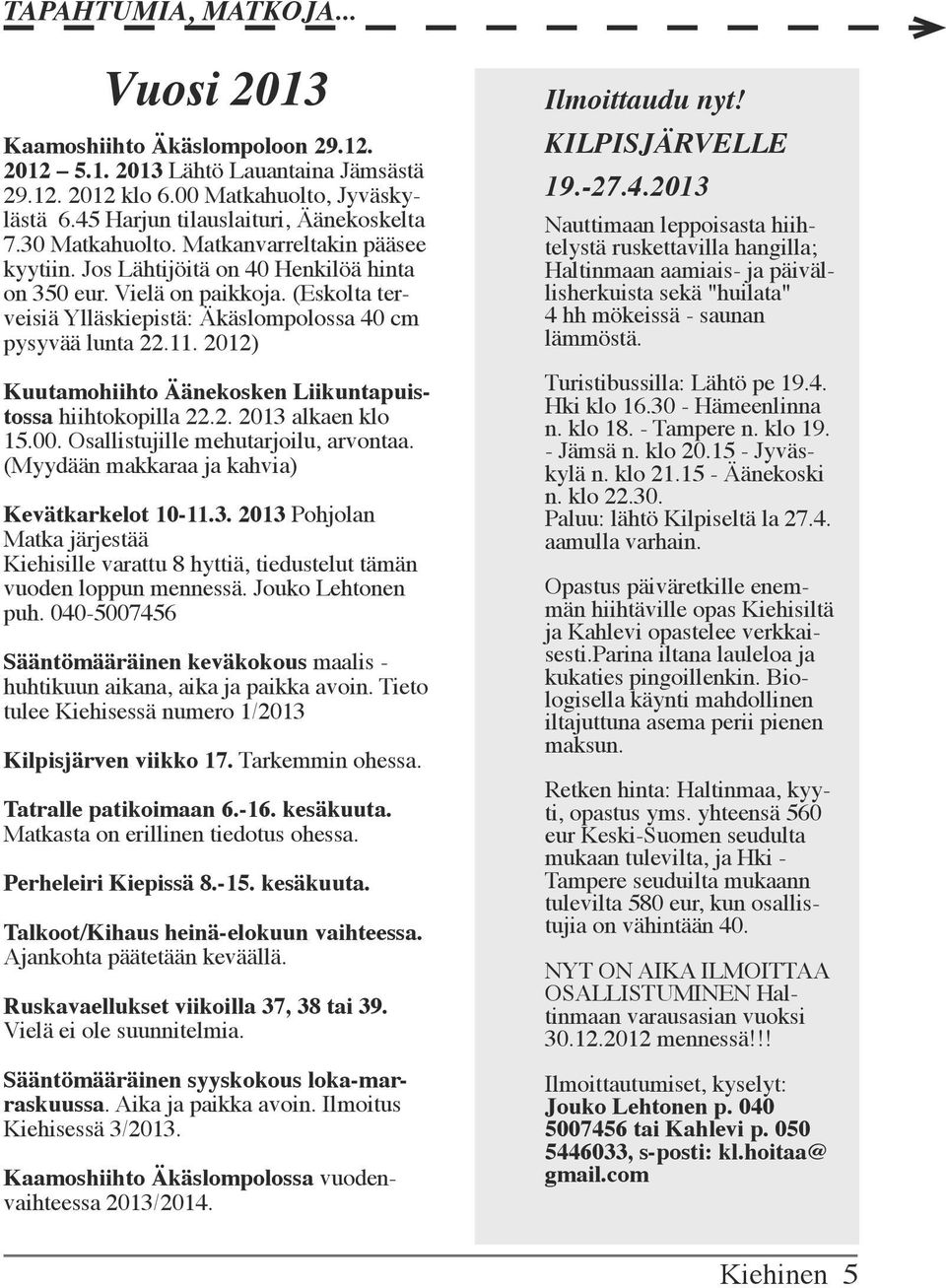 2012) Kuutamohiihto Äänekosken Liikuntapuistossa hiihtokopilla 22.2. 2013 alkaen klo 15.00. Osallistujille mehutarjoilu, arvontaa. (Myydään makkaraa ja kahvia) Kevätkarkelot 10-11.3. 2013 Pohjolan Matka järjestää Kiehisille varattu 8 hyttiä, tiedustelut tämän vuoden loppun mennessä.