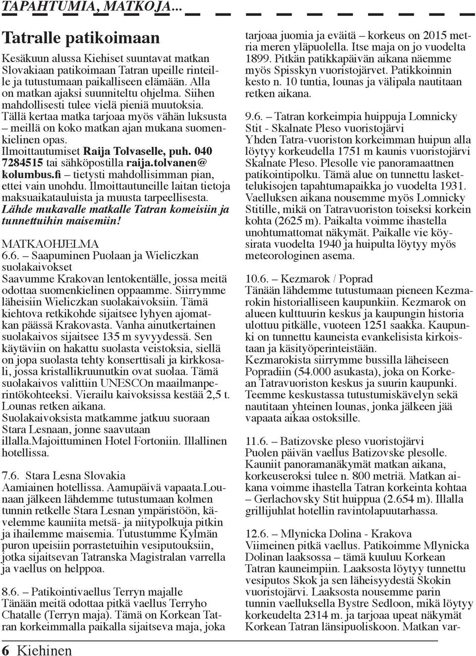 Ilmoittautumiset Raija Tolvaselle, puh. 040 7284515 tai sähköpostilla raija.tolvanen@ kolumbus.fi tietysti mahdollisimman pian, ettei vain unohdu.