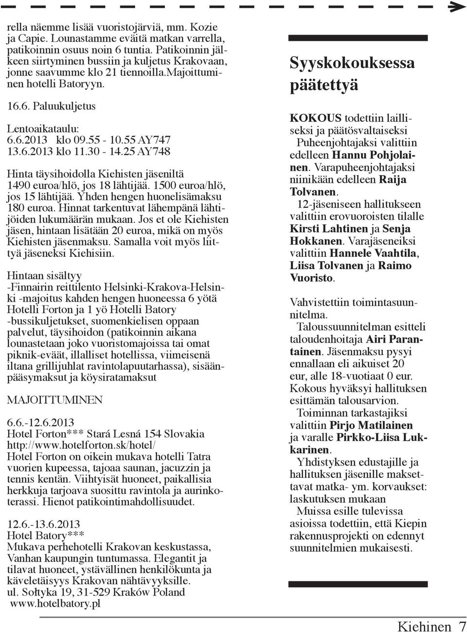 30-14.25 AY748 Hinta täysihoidolla Kiehisten jäseniltä 1490 euroa/hlö, jos 18 lähtijää. 1500 euroa/hlö, jos 15 lähtijää. Yhden hengen huonelisämaksu 180 euroa.